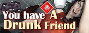 You have a drunk friend